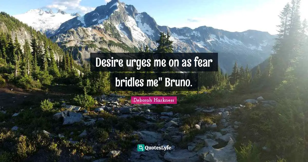 Desire urges me on as fear bridles me" Bruno.