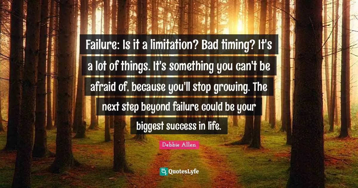 Success In Life Quotes: "Failure: Is it a limitation? Bad timing? It's a lot of things. It's something you can't be afraid of, because you'll stop growing. The next step beyond failure could be your biggest success in life."