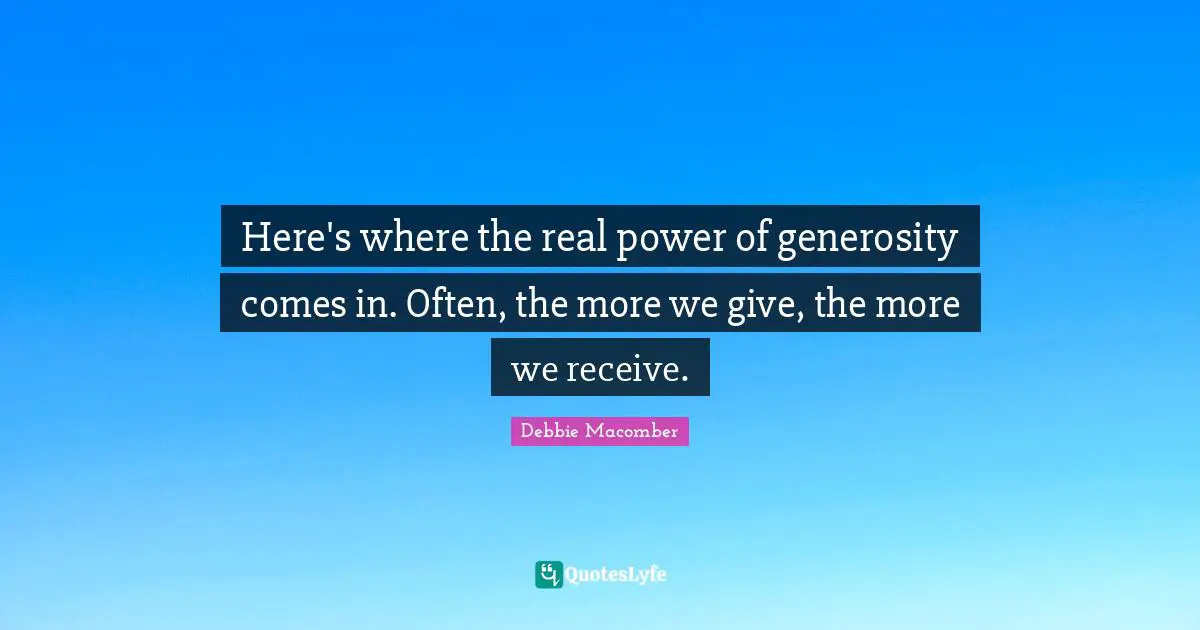 Here's where the real power of generosity comes in. Often, the more we give, the more we receive.