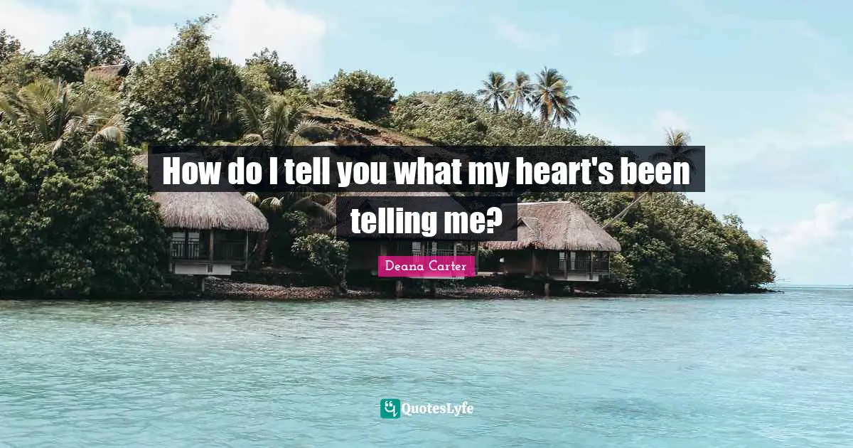 How do I tell you what my heart's been telling me?