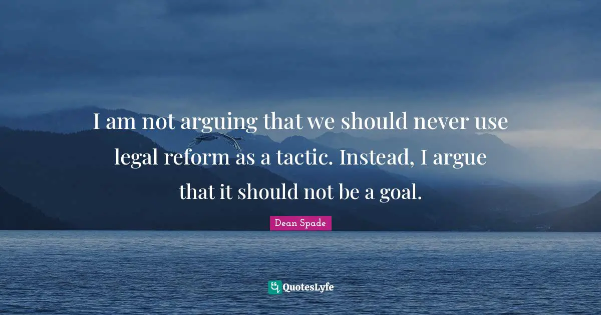 I am not arguing that we should never use legal reform as a tactic. Instead, I argue that it should not be a goal.