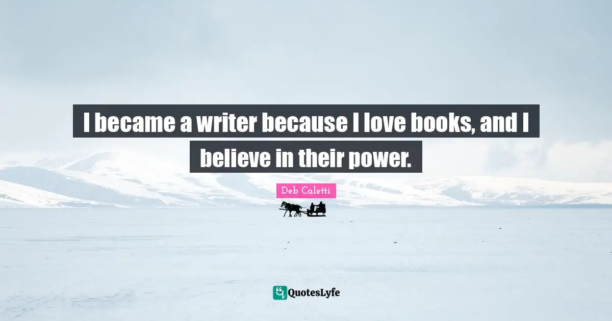 I became a writer because I love books, and I believe in their power.