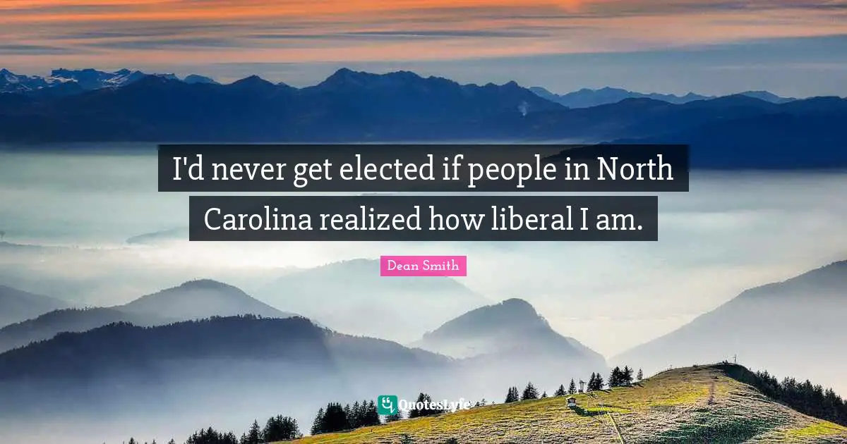 I'd never get elected if people in North Carolina realized how liberal I am.