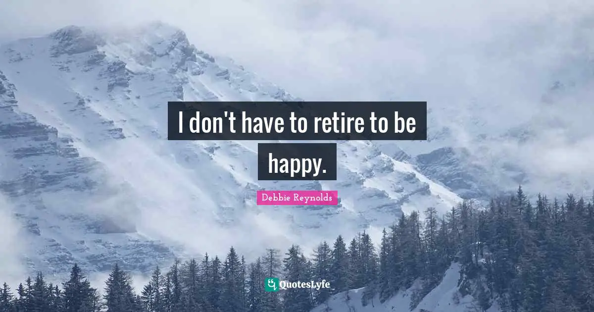 I don't have to retire to be happy.