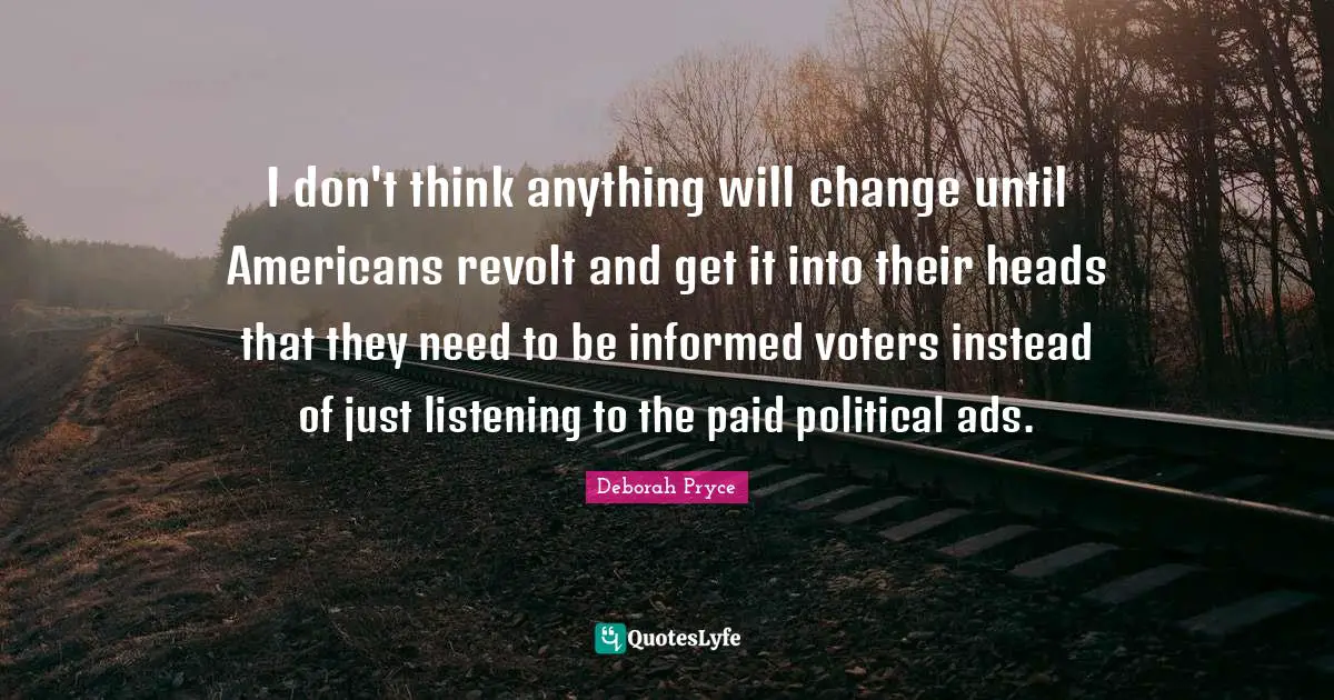 I don't think anything will change until Americans revolt and get it into their heads that they need to be informed voters instead of just listening to the paid political ads.