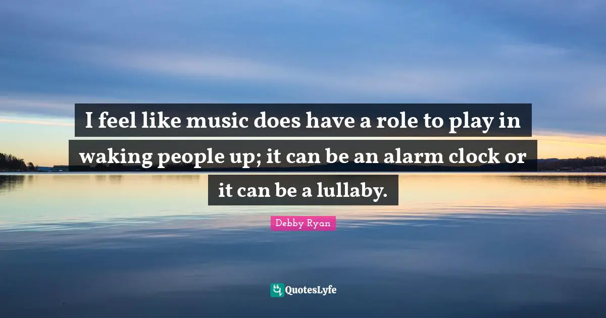 Lullaby Quotes: "I feel like music does have a role to play in waking people up; it can be an alarm clock or it can be a lullaby."
