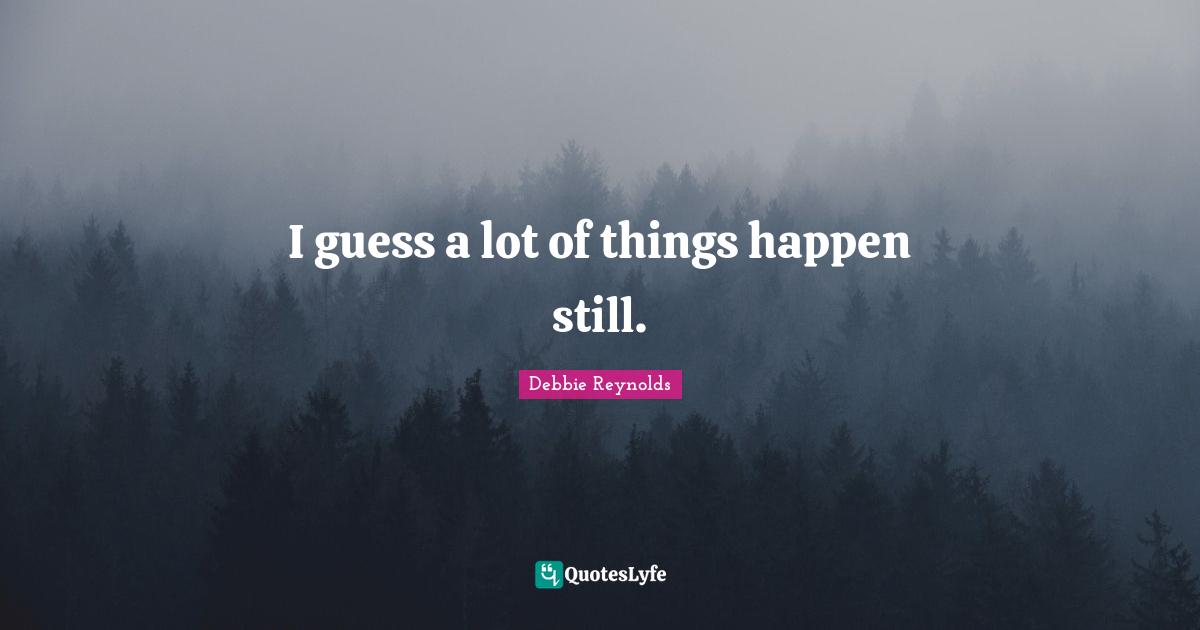 I guess a lot of things happen still.