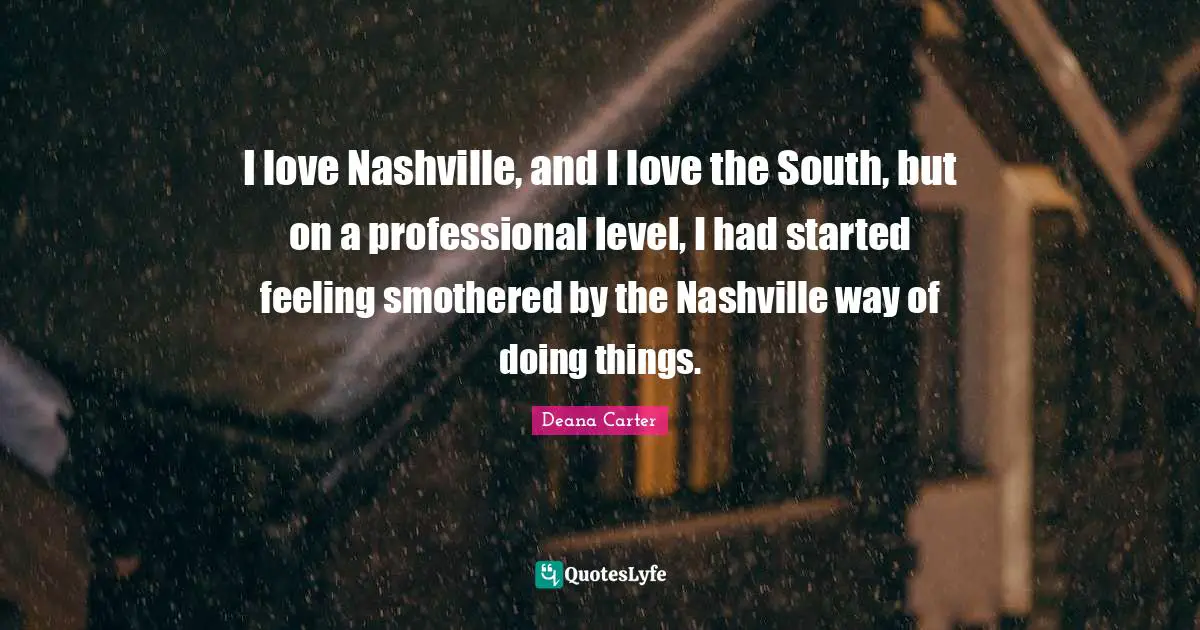 I love Nashville, and I love the South, but on a professional level, I had started feeling smothered by the Nashville way of doing things.