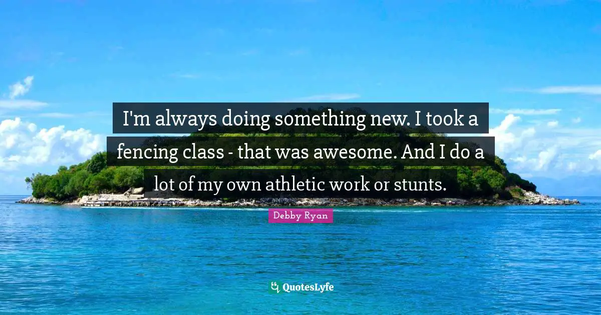 Fencing Quotes: "I'm always doing something new. I took a fencing class - that was awesome. And I do a lot of my own athletic work or stunts."