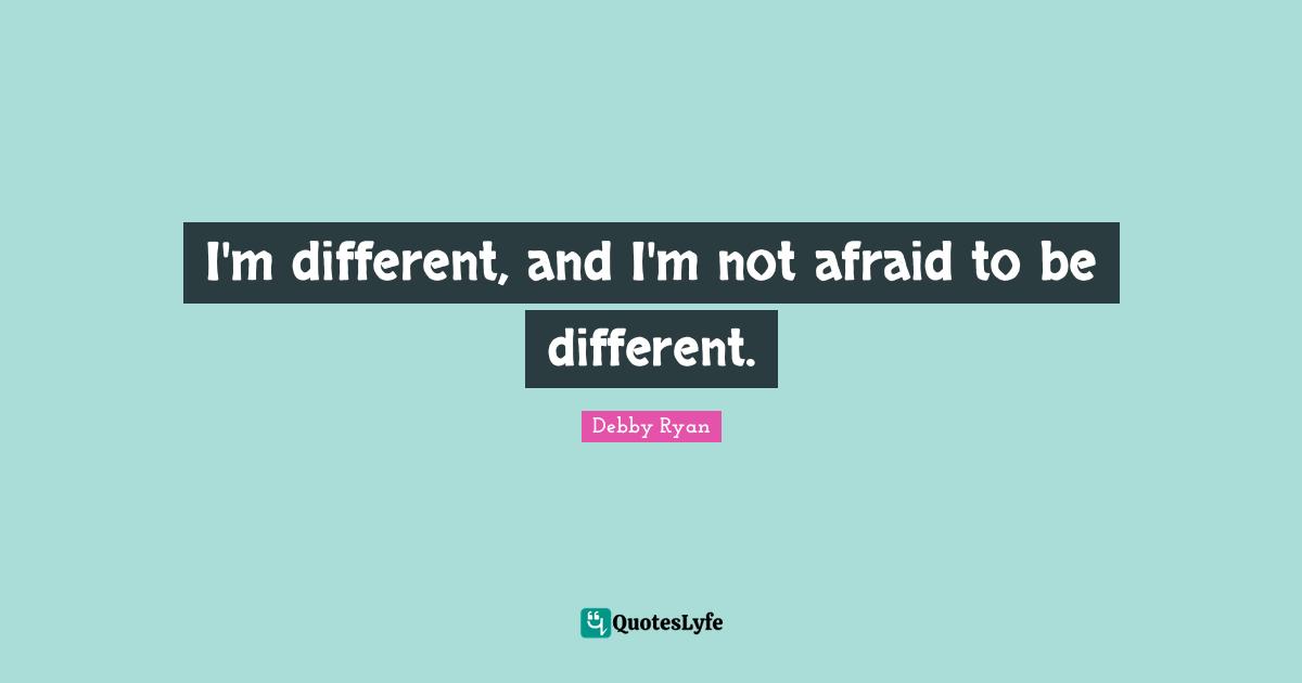 Debby Ryan Quotes: "I'm different, and I'm not afraid to be different."