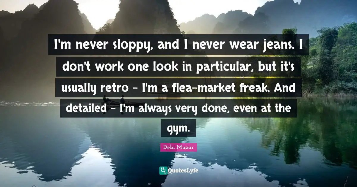 Retro Quotes: "I'm never sloppy, and I never wear jeans. I don't work one look in particular, but it's usually retro - I'm a flea-market freak. And detailed - I'm always very done, even at the gym."