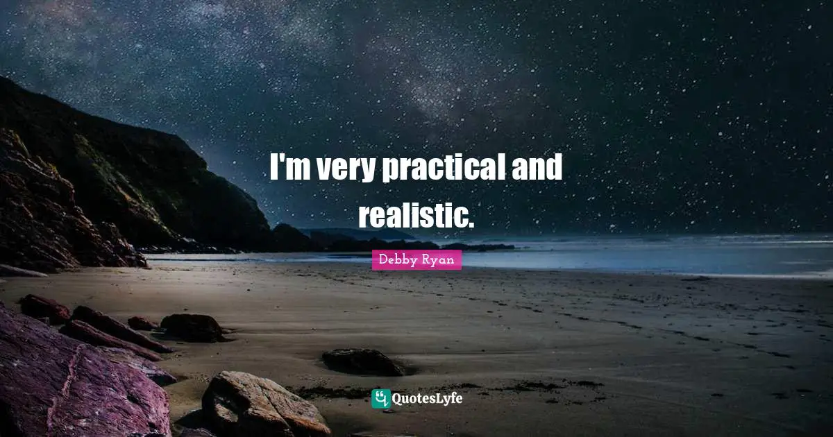 I'm very practical and realistic.