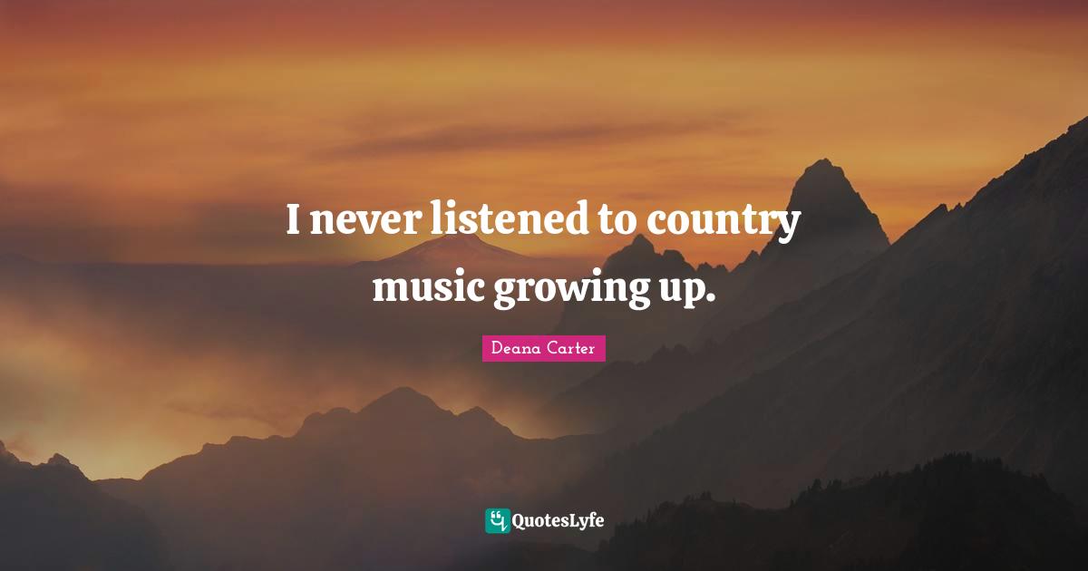 I never listened to country music growing up.