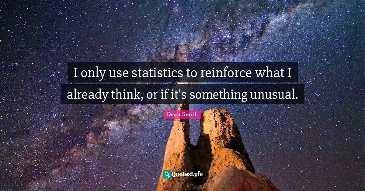 Unusual Quotes: "I only use statistics to reinforce what I already think, or if it's something unusual."