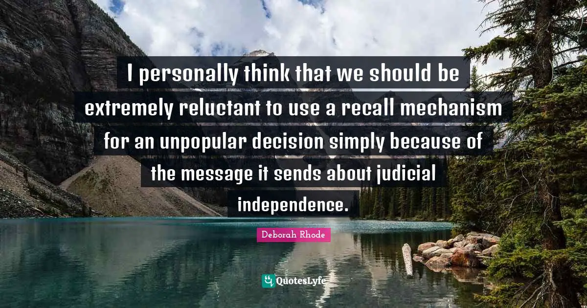I personally think that we should be extremely reluctant to use a recall mechanism for an unpopular decision simply because of the message it sends about judicial independence.