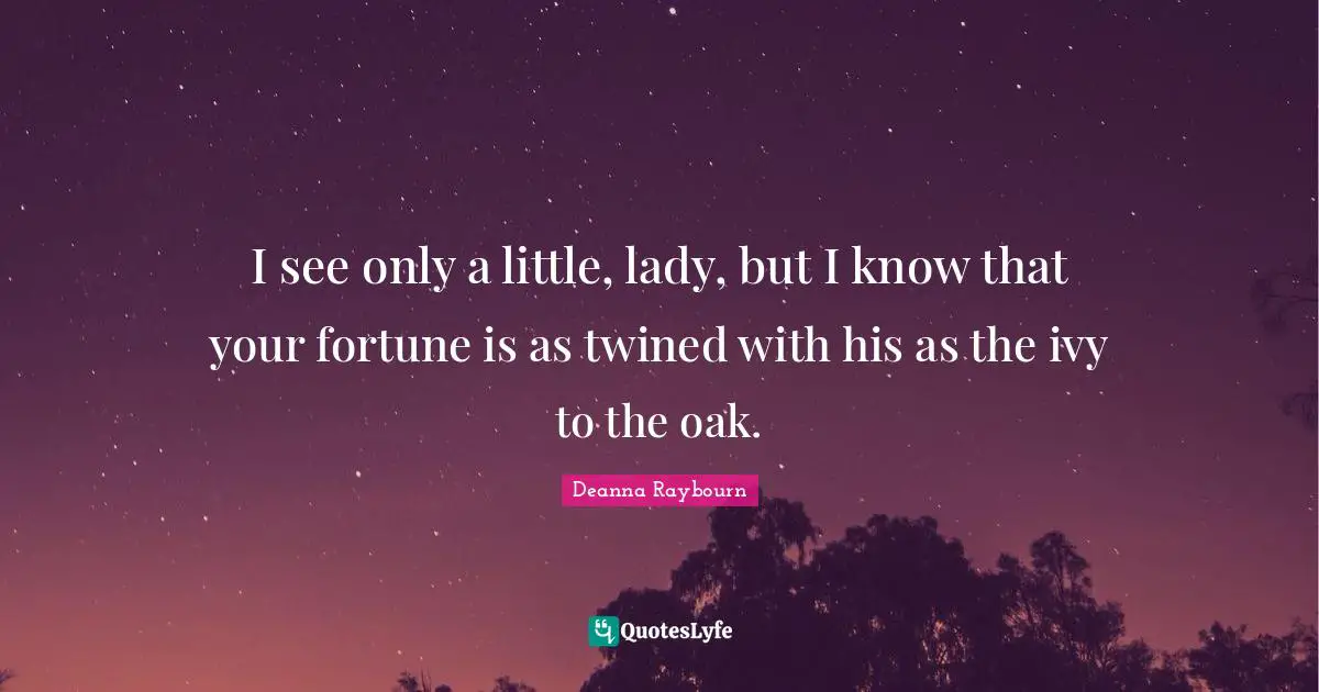I see only a little, lady, but I know that your fortune is as twined with his as the ivy to the oak.
