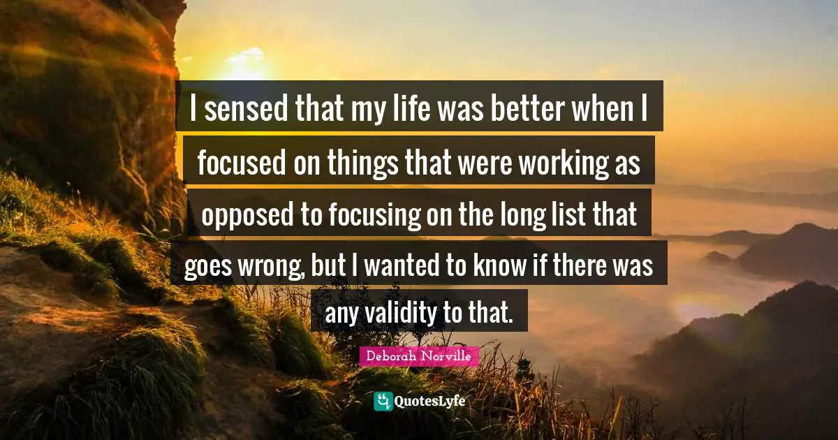 I sensed that my life was better when I focused on things that were working as opposed to focusing on the long list that goes wrong, but I wanted to know if there was any validity to that.