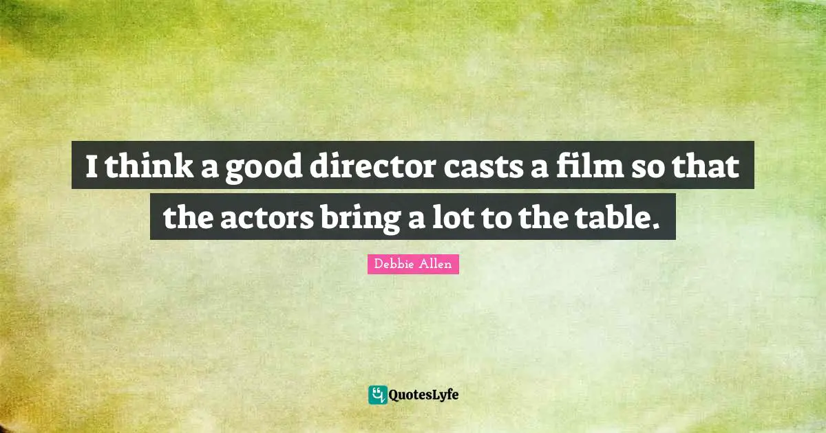 Casts Quotes: "I think a good director casts a film so that the actors bring a lot to the table."