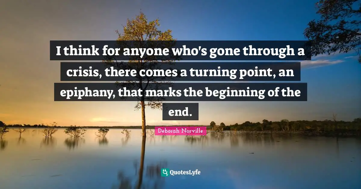 I think for anyone who's gone through a crisis, there comes a turning point, an epiphany, that marks the beginning of the end.