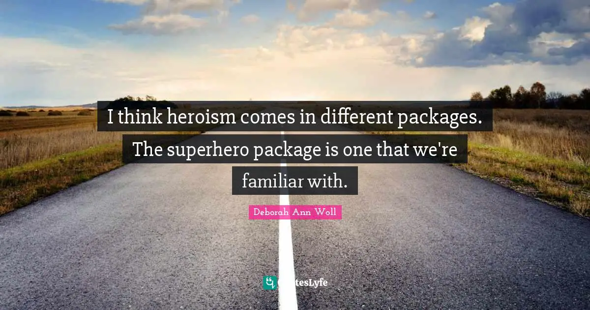 I think heroism comes in different packages. The superhero package is one that we're familiar with.