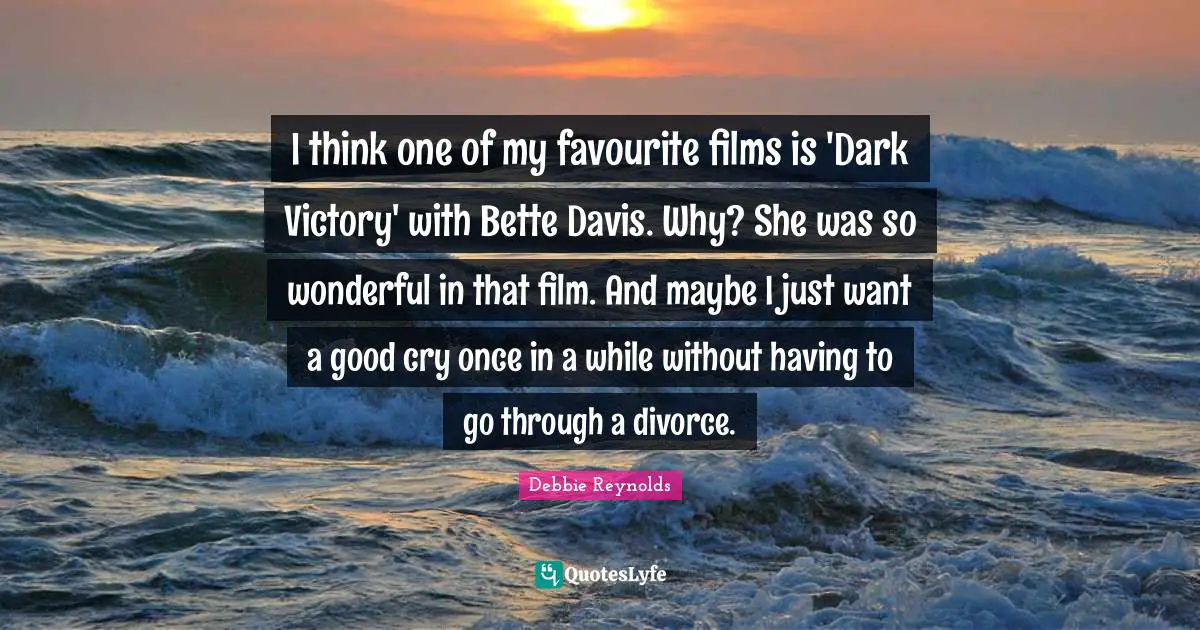 Film Quotes: "I think one of my favourite films is 'Dark Victory' with Bette Davis. Why? She was so wonderful in that film. And maybe I just want a good cry once in a while without having to go through a divorce."