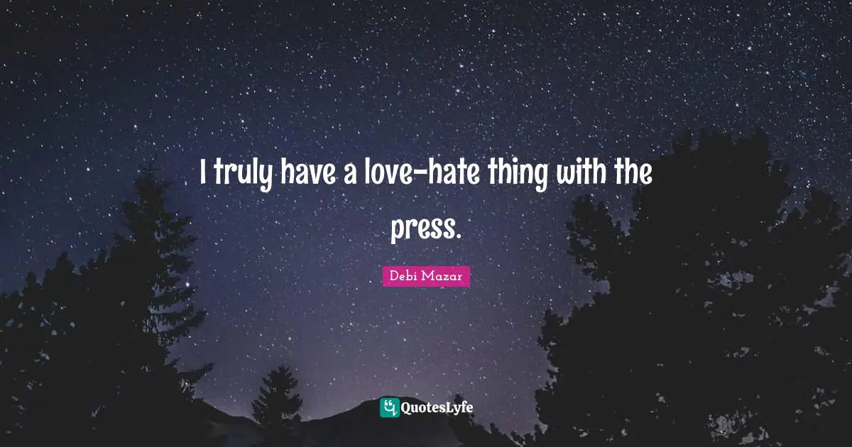 I truly have a love-hate thing with the press.