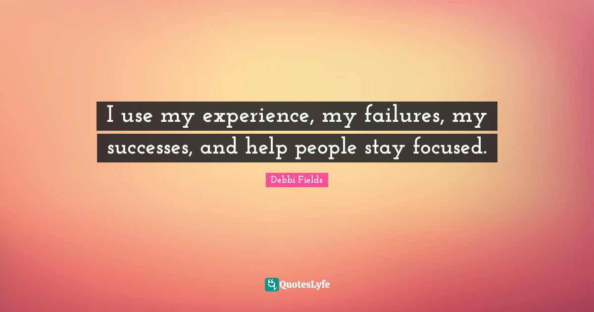 I use my experience, my failures, my successes, and help people stay focused.