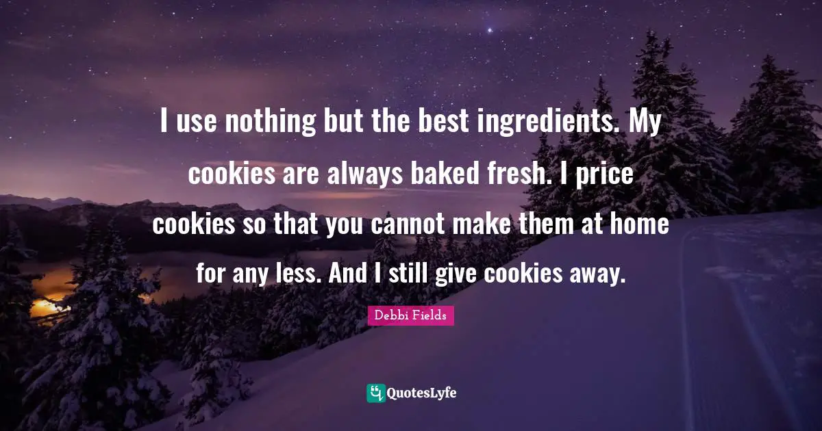 I use nothing but the best ingredients. My cookies are always baked fresh. I price cookies so that you cannot make them at home for any less. And I still give cookies away.