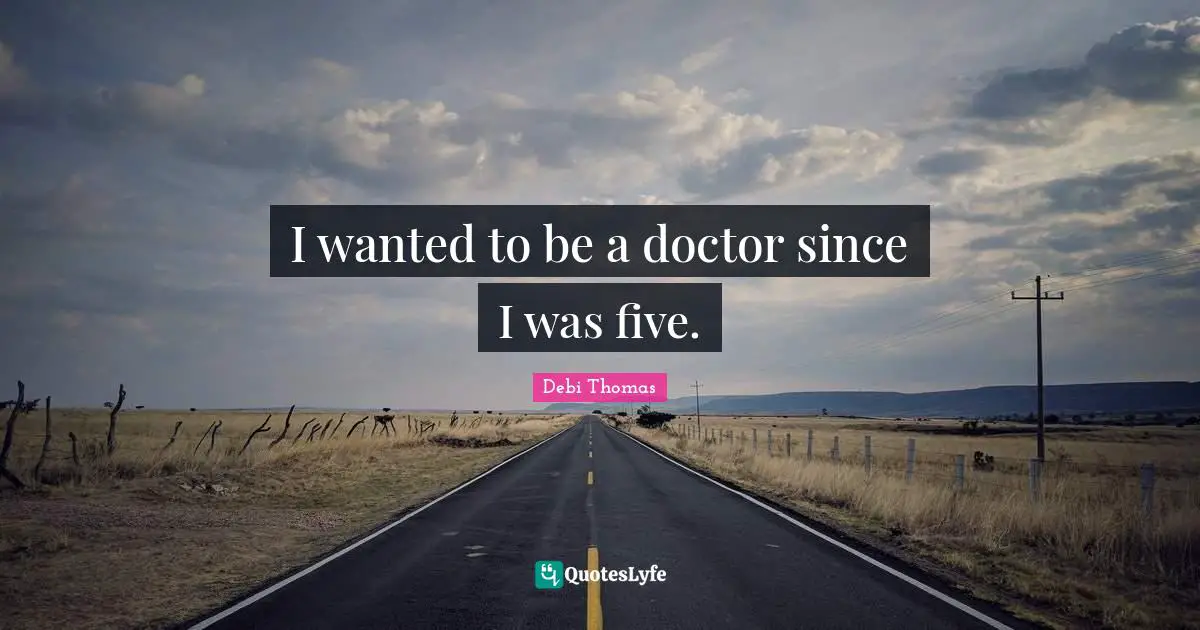 I wanted to be a doctor since I was five.