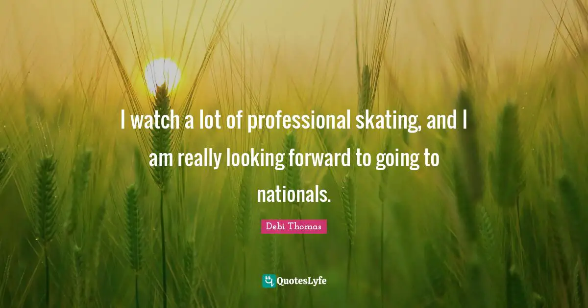 I watch a lot of professional skating, and I am really looking forward to going to nationals.
