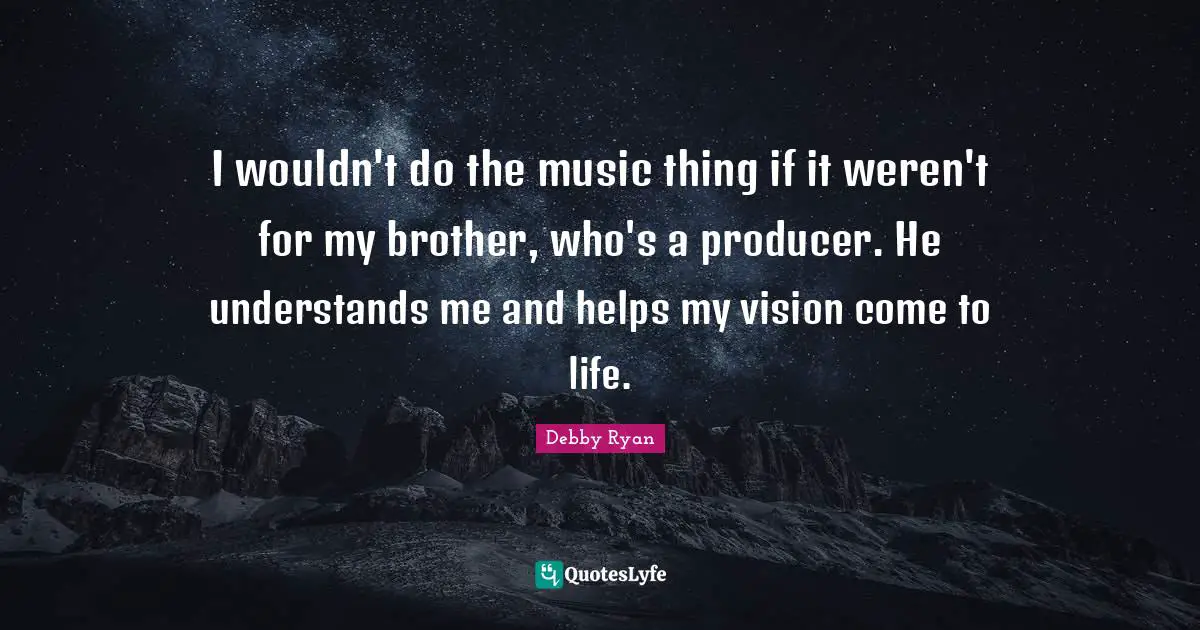 Debby Ryan Quotes: "I wouldn't do the music thing if it weren't for my brother, who's a producer. He understands me and helps my vision come to life."
