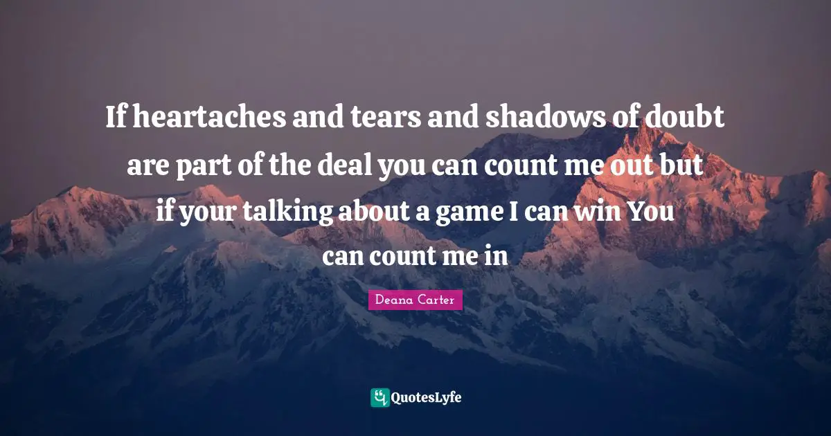 If heartaches and tears and shadows of doubt are part of the deal you can count me out but if your talking about a game I can win You can count me in