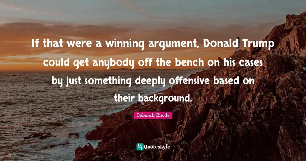 If that were a winning argument, Donald Trump could get anybody off the bench on his cases by just something deeply offensive based on their background.