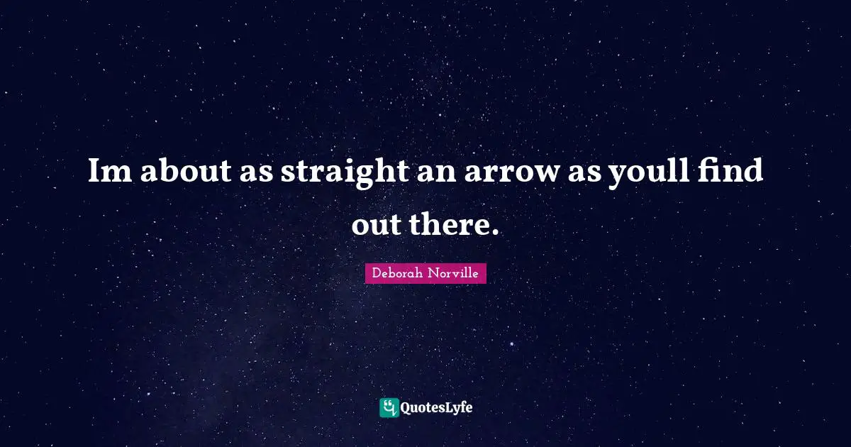 Im about as straight an arrow as youll find out there.