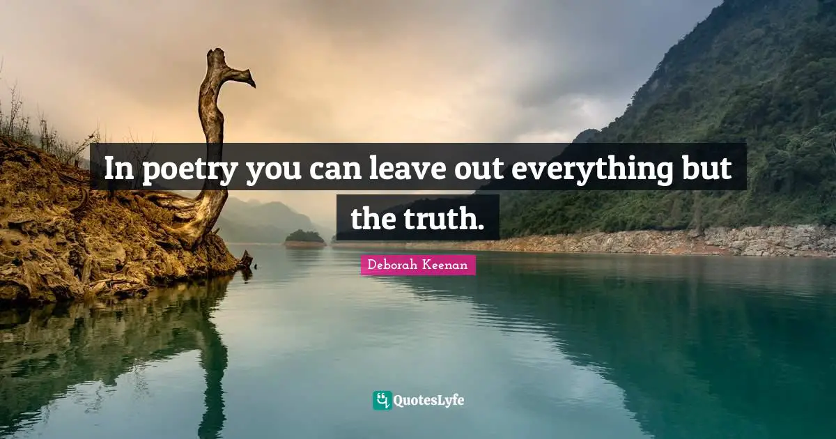 In poetry you can leave out everything but the truth.