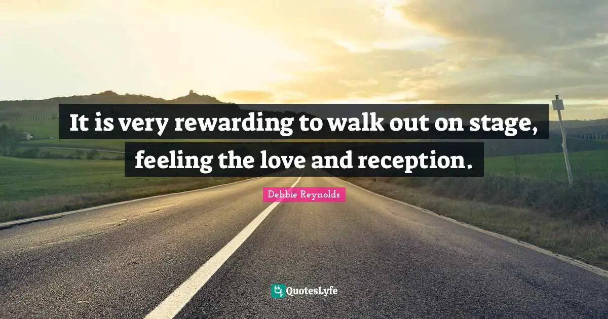 It is very rewarding to walk out on stage, feeling the love and reception.