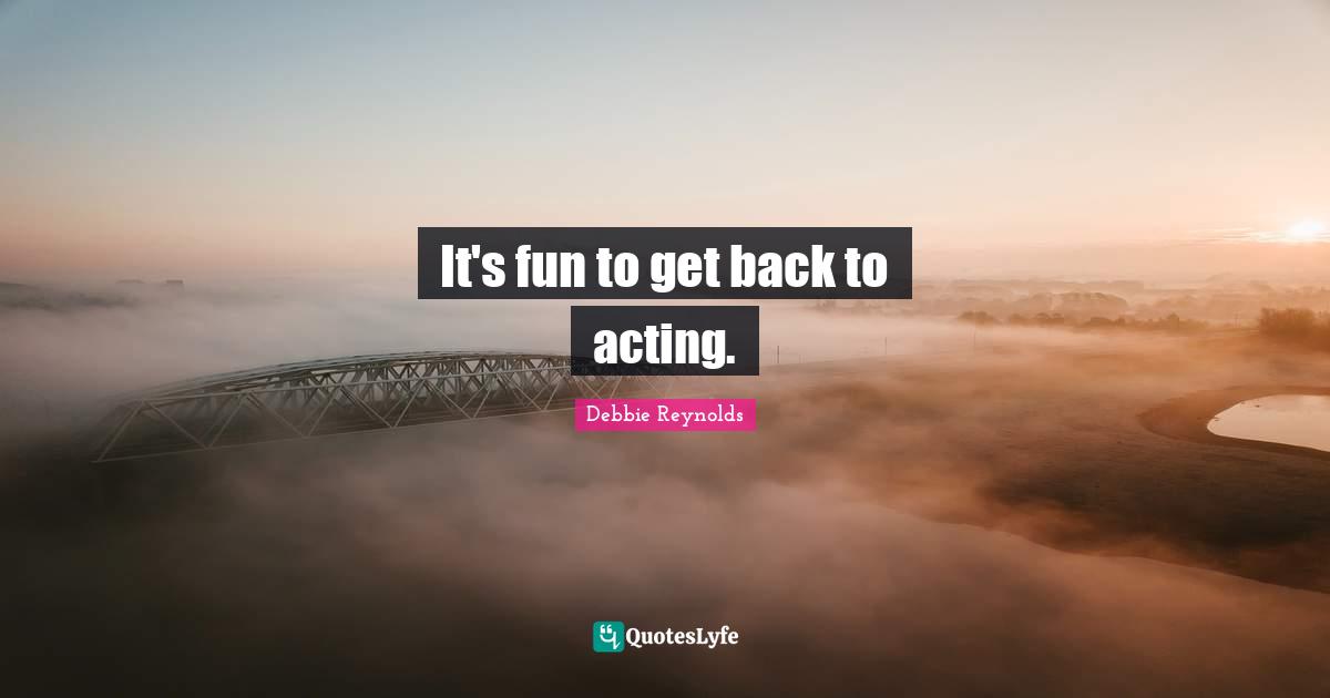 It's fun to get back to acting.
