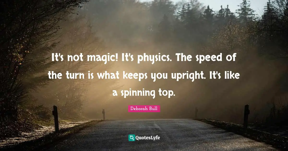 It's not magic! It's physics. The speed of the turn is what keeps you upright. It's like a spinning top.