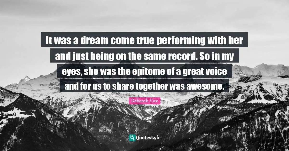 It was a dream come true performing with her and just being on the same record. So in my eyes, she was the epitome of a great voice and for us to share together was awesome.