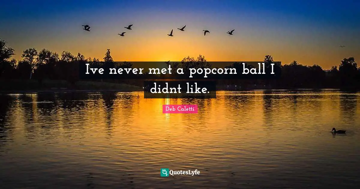 Ive never met a popcorn ball I didnt like.
