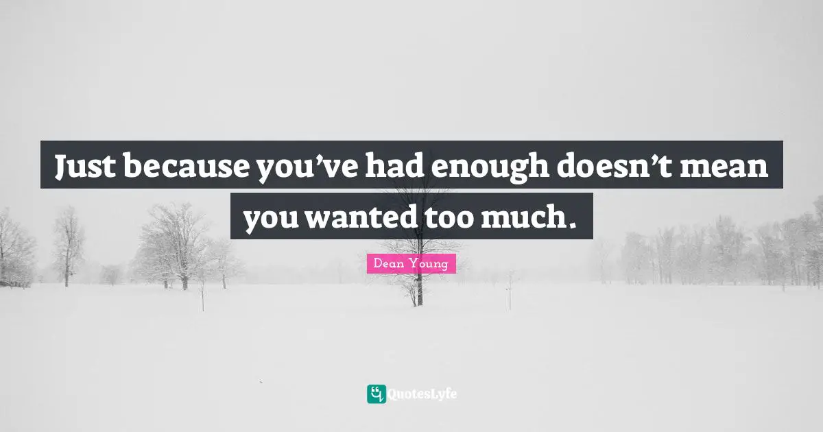 Dean Young Quotes: "Just because you’ve had enough doesn’t mean you wanted too much."