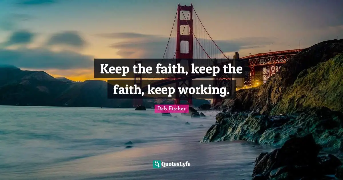 Keep the faith, keep the faith, keep working.