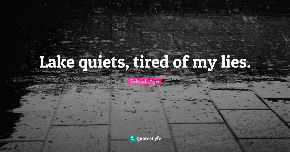 Lake quiets, tired of my lies.