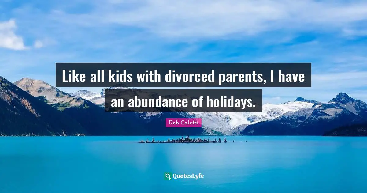 Like all kids with divorced parents, I have an abundance of holidays.