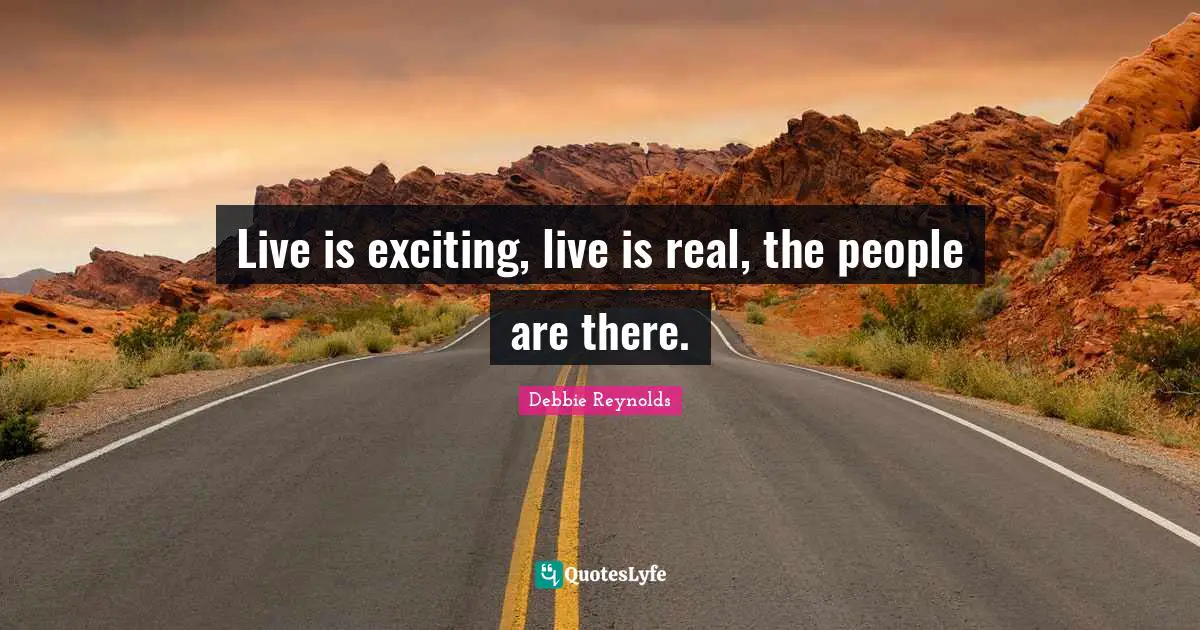 Live is exciting, live is real, the people are there.
