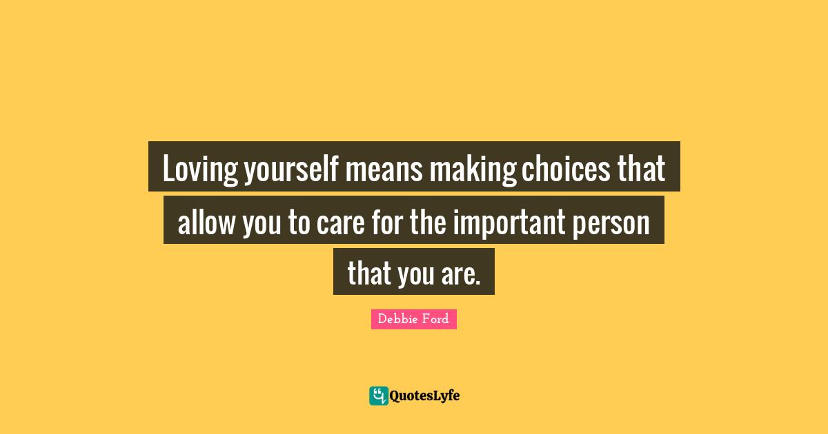 Making Choices Quotes: "Loving yourself means making choices that allow you to care for the important person that you are."