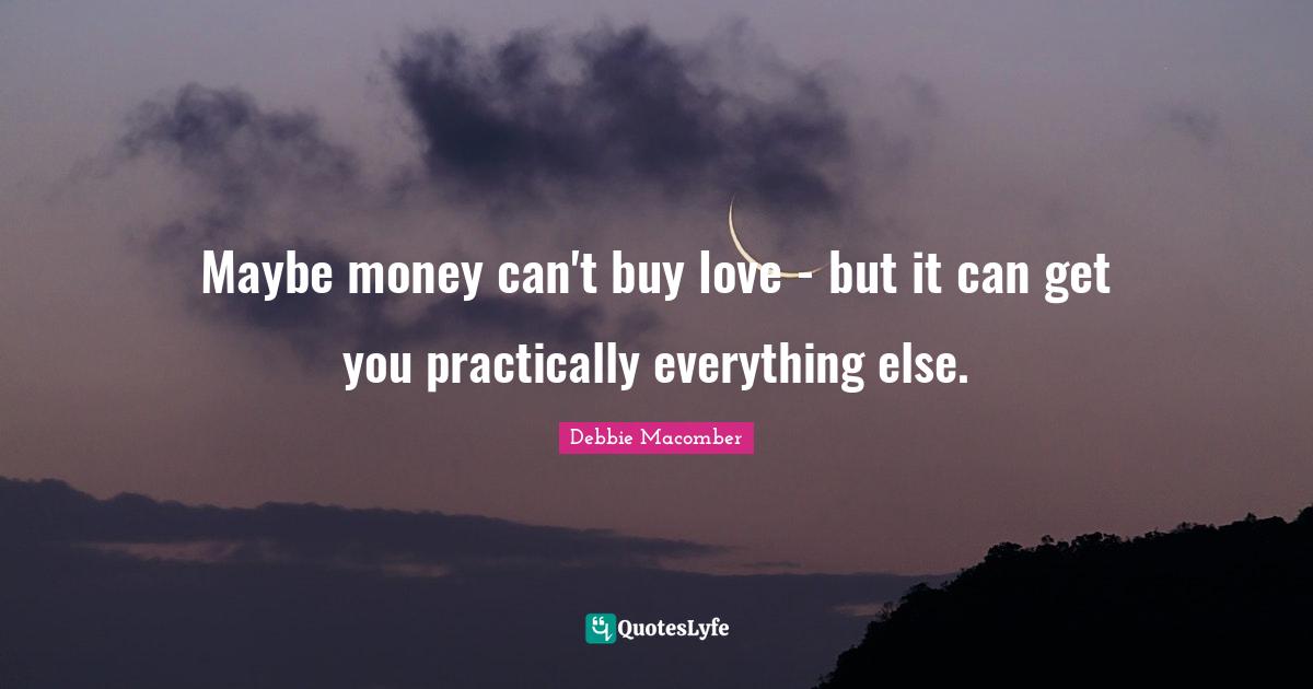 Maybe money can't buy love - but it can get you practically everything else.