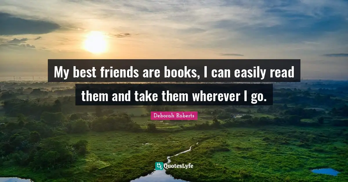 My best friends are books, I can easily read them and take them wherever I go.