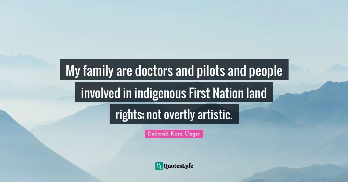 My family are doctors and pilots and people involved in indigenous First Nation land rights; not overtly artistic.