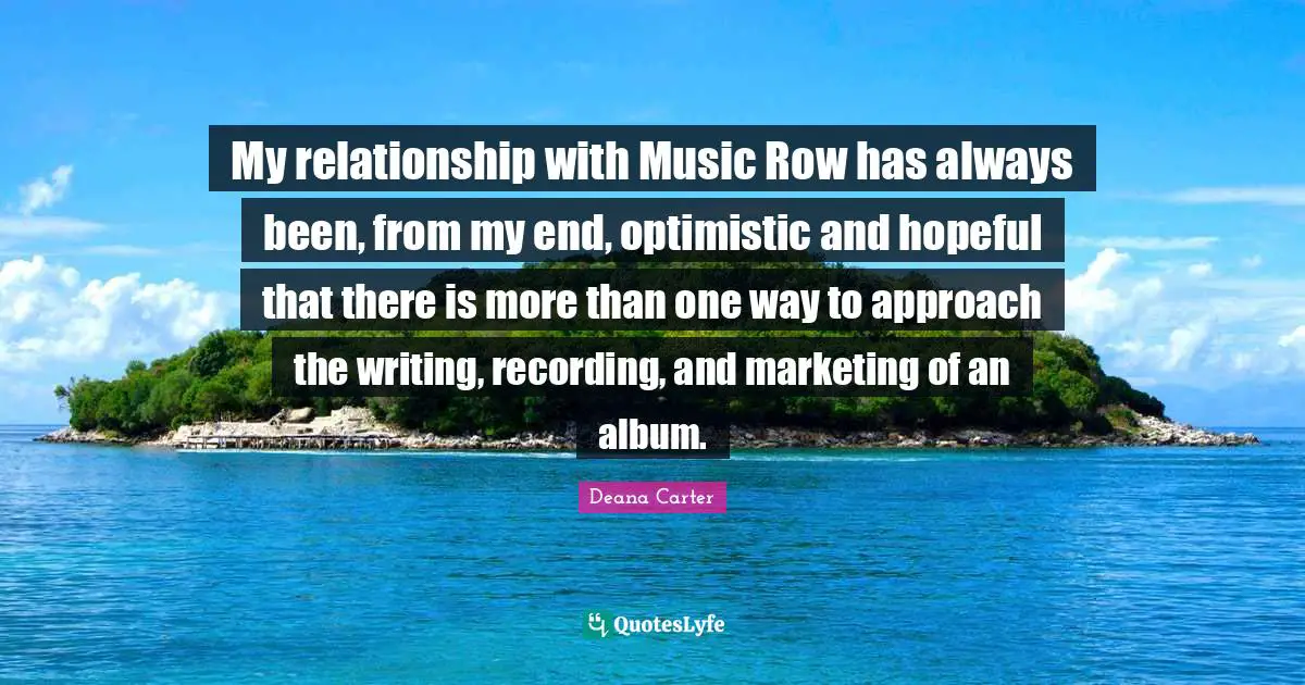 My relationship with Music Row has always been, from my end, optimistic and hopeful that there is more than one way to approach the writing, recording, and marketing of an album.